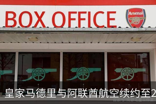 皇家马德里与阿联酋航空续约至2031：西甲史上最长球衣赞助，伯纳乌的新十年